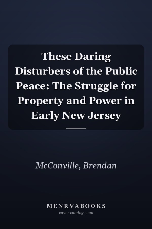 These Daring Disturbers of the Public Peace: The Struggle for Property and Power in Early New Jersey