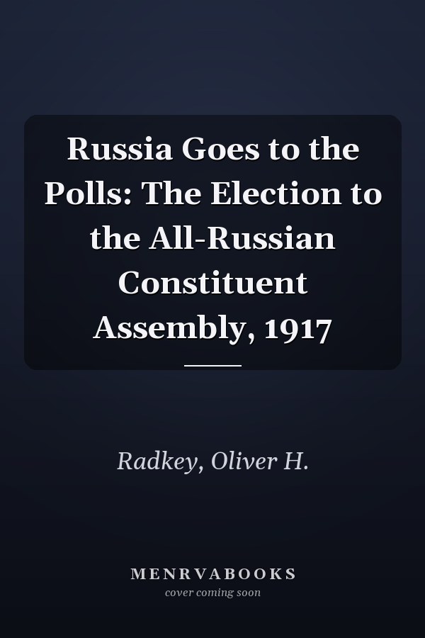 Russia Goes to the Polls: The Election to the All-Russian Constituent Assembly, 1917