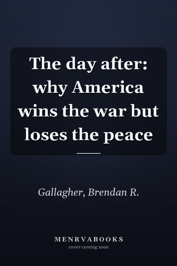 The day after: why America wins the war but loses the peace