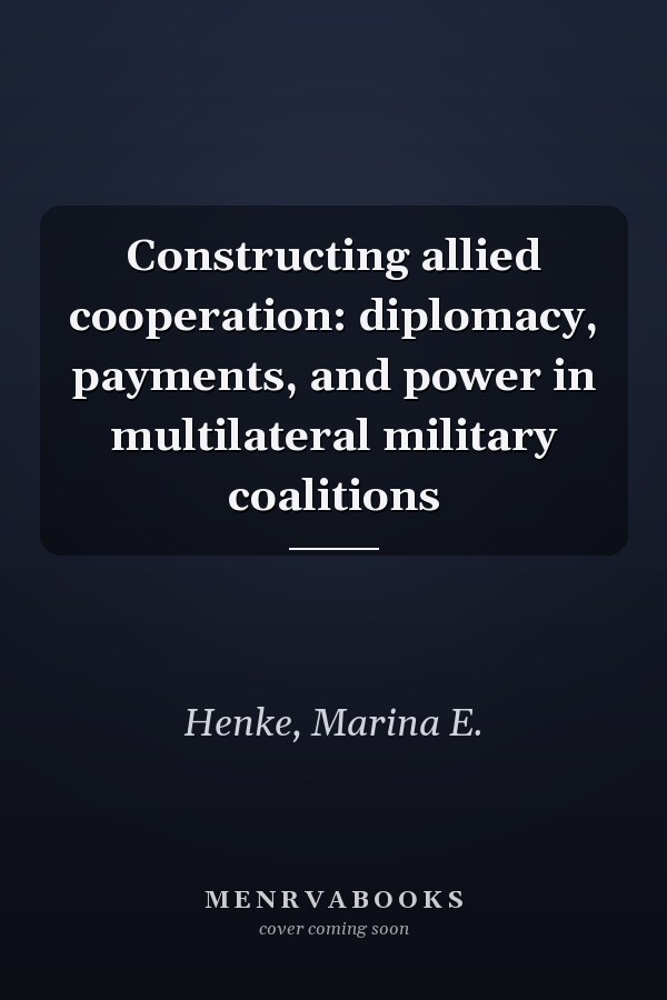 Constructing allied cooperation: diplomacy, payments, and power in multilateral military coalitions