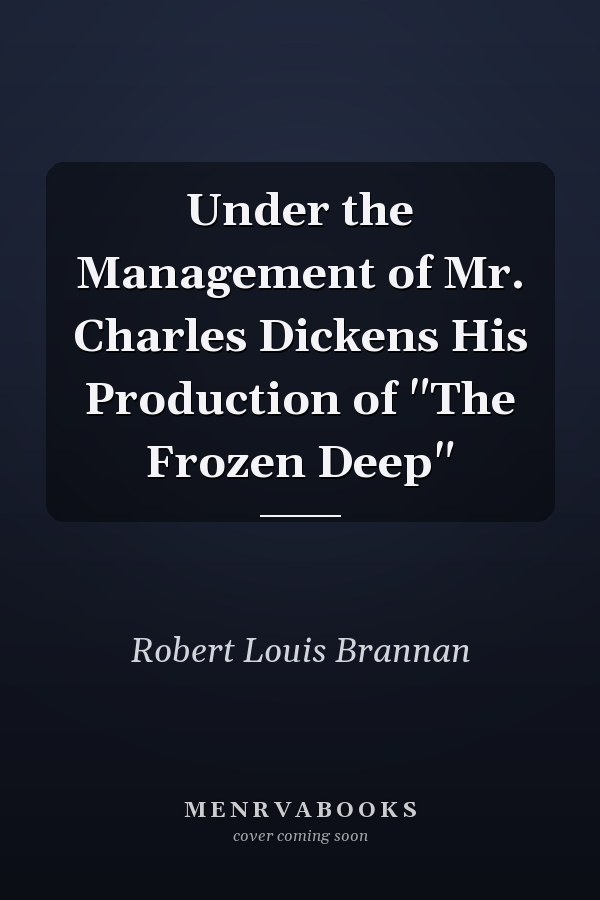 Under the Management of Mr. Charles Dickens His Production of "The Frozen Deep"