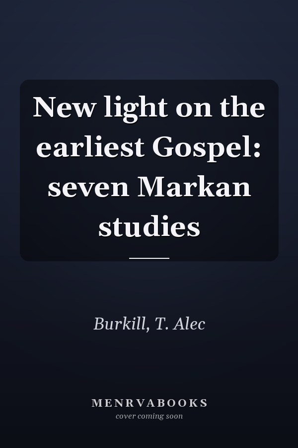 New light on the earliest Gospel: seven Markan studies
