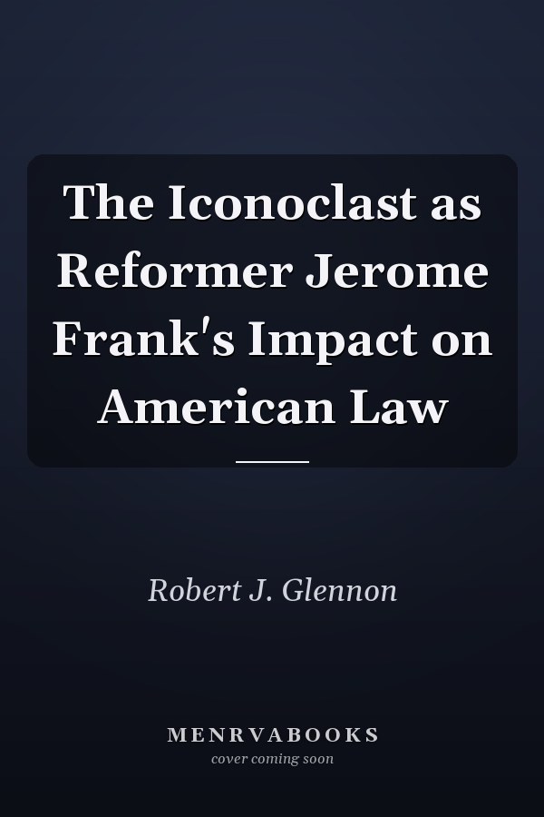 The Iconoclast as Reformer Jerome Frank's Impact on American Law