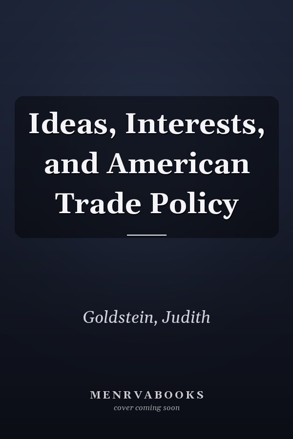 Ideas, Interests, and American Trade Policy