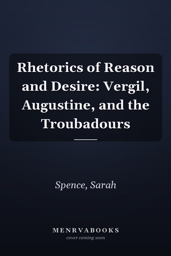 Rhetorics of Reason and Desire: Vergil, Augustine, and the Troubadours