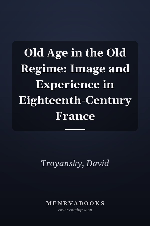 Old Age in the Old Regime: Image and Experience in Eighteenth-Century France