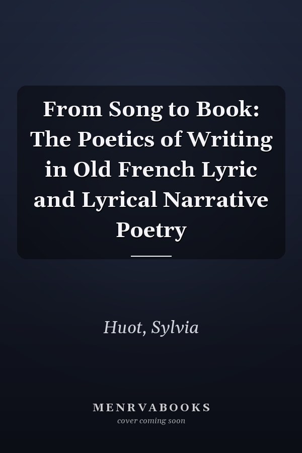 From Song to Book: The Poetics of Writing in Old French Lyric and Lyrical Narrative Poetry