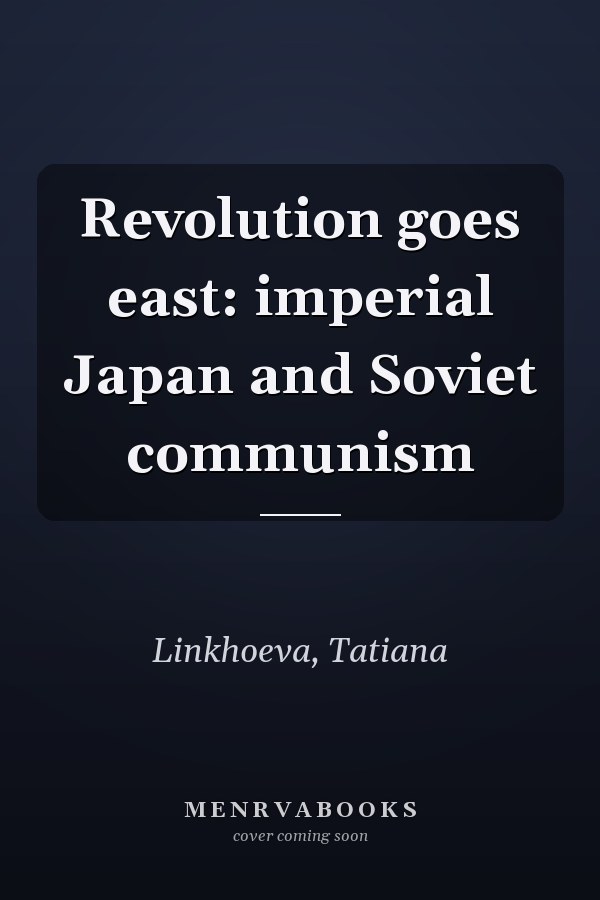 Revolution goes east: imperial Japan and Soviet communism