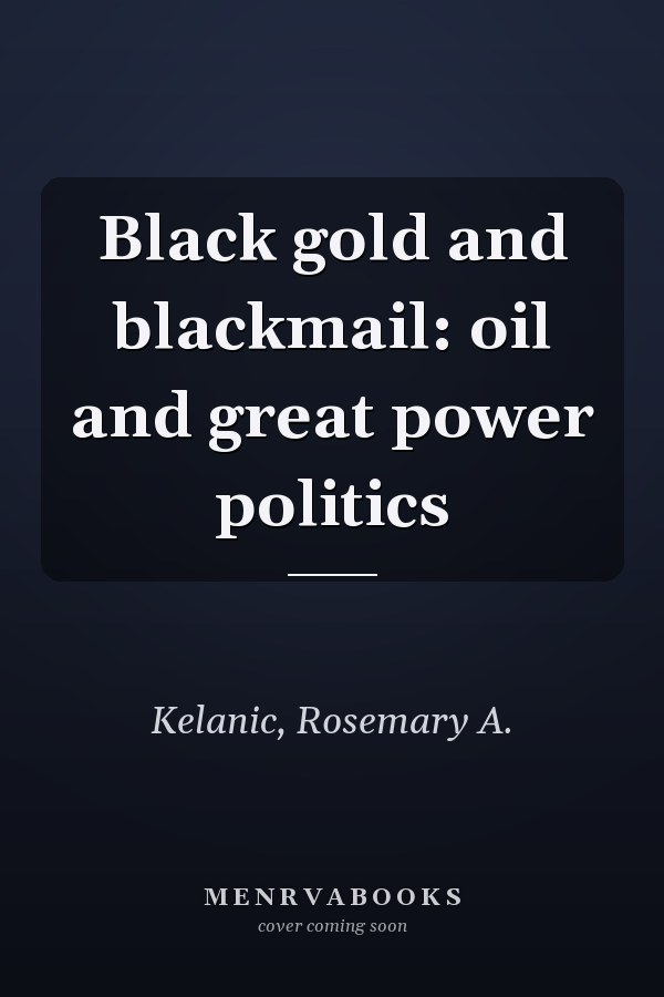 Black gold and blackmail: oil and great power politics