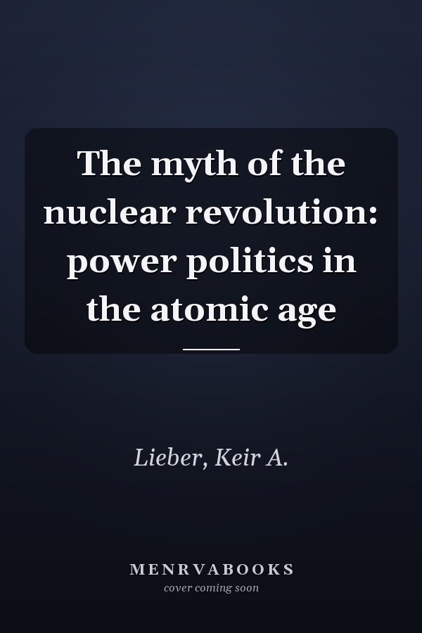 The myth of the nuclear revolution: power politics in the atomic age