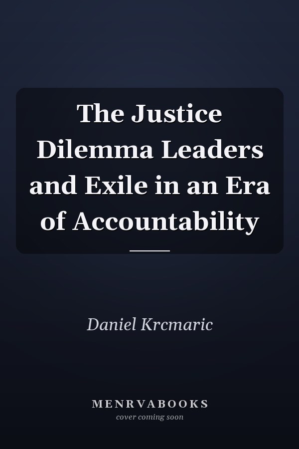 The Justice Dilemma Leaders and Exile in an Era of Accountability