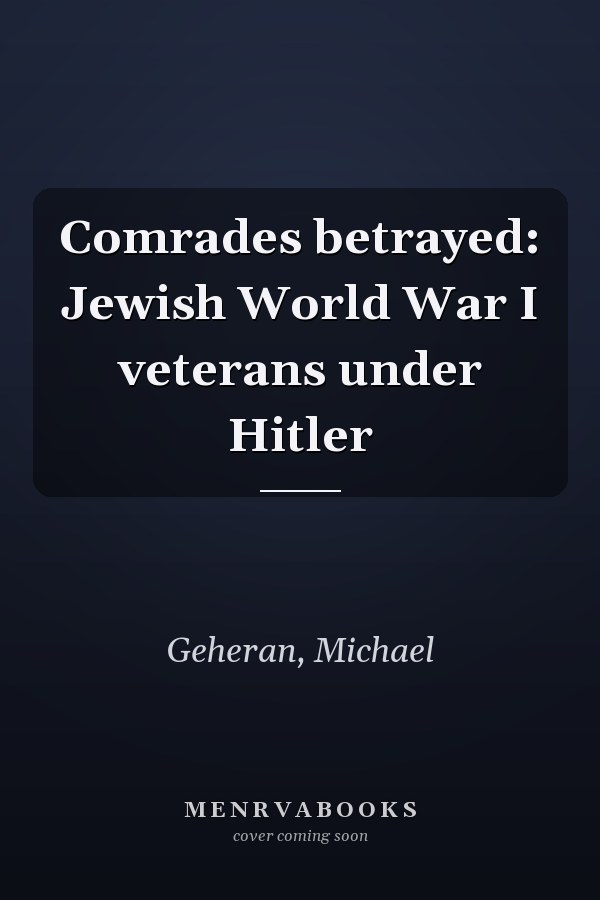 Comrades betrayed: Jewish World War I veterans under Hitler