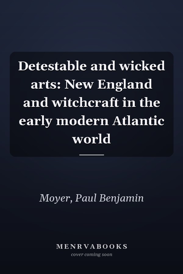Detestable and wicked arts: New England and witchcraft in the early modern Atlantic world