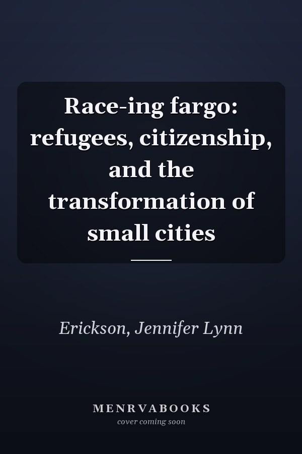Race-ing fargo: refugees, citizenship, and the transformation of small cities