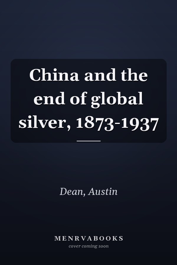 China and the end of global silver, 1873-1937