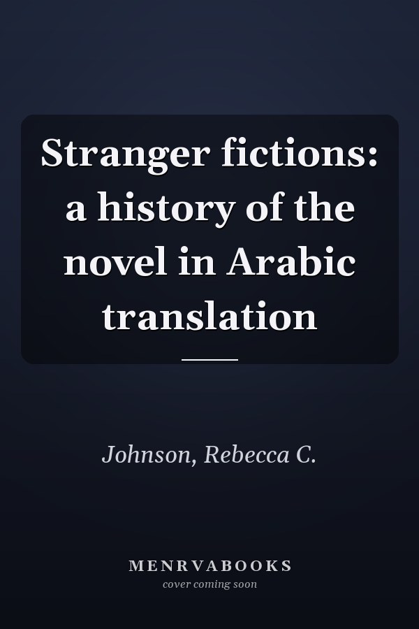 Stranger fictions: a history of the novel in Arabic translation