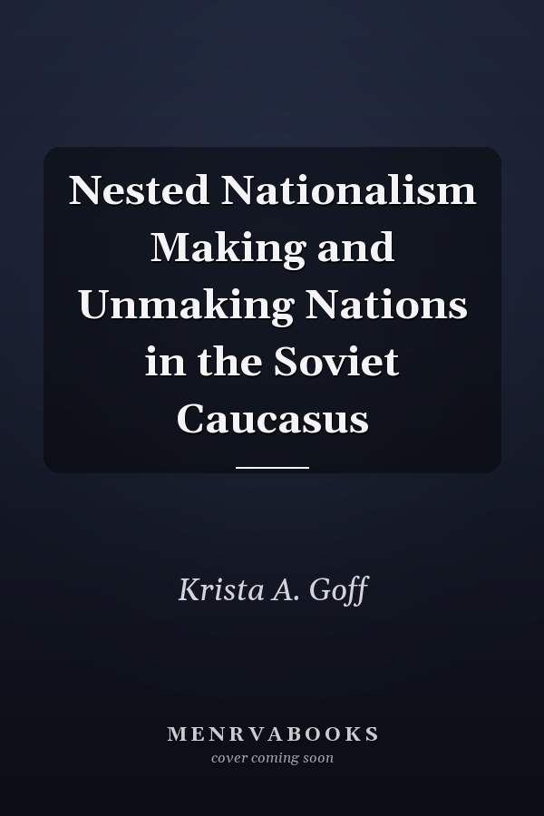 Nested Nationalism Making and Unmaking Nations in the Soviet Caucasus