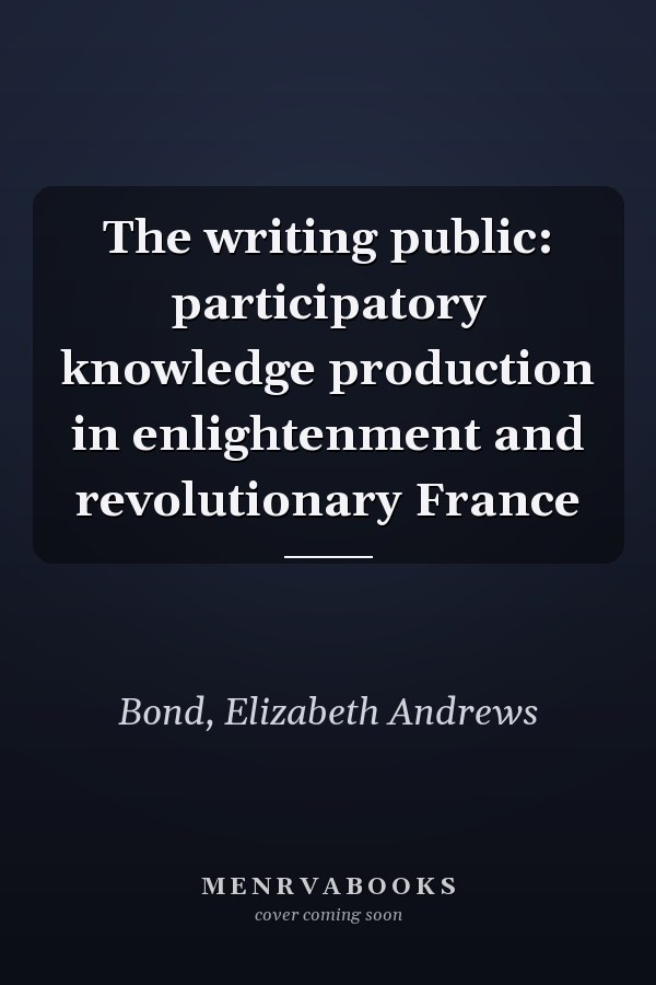 The writing public: participatory knowledge production in enlightenment and revolutionary France