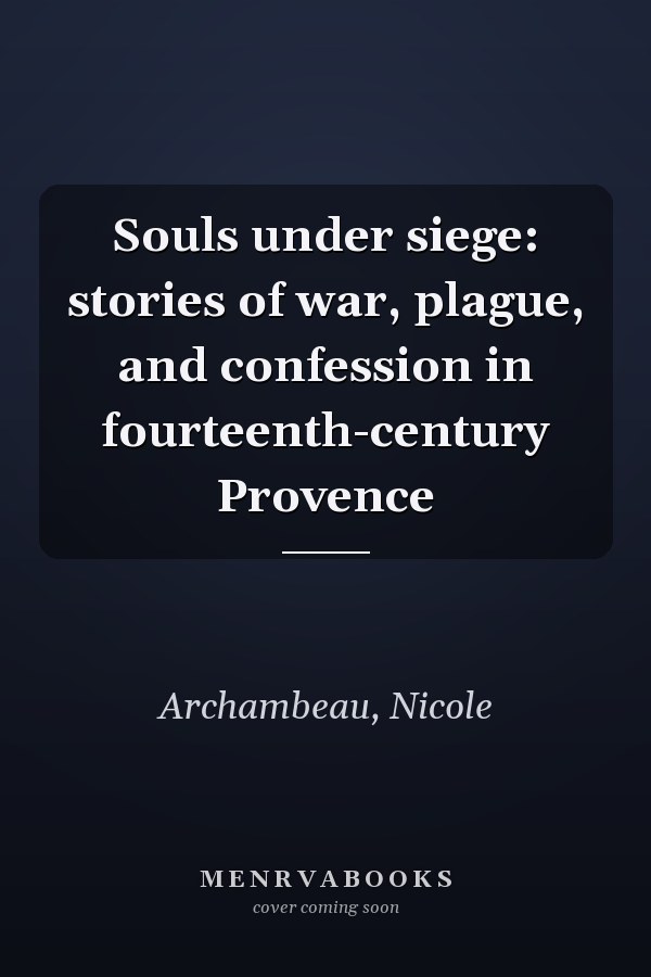 Souls under siege: stories of war, plague, and confession in fourteenth-century Provence