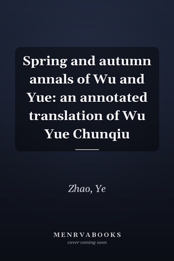 Spring and autumn annals of Wu and Yue: an annotated translation of Wu Yue Chunqiu