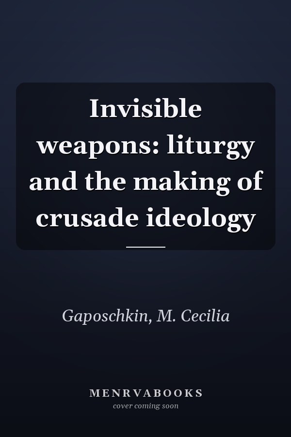 Invisible weapons: liturgy and the making of crusade ideology