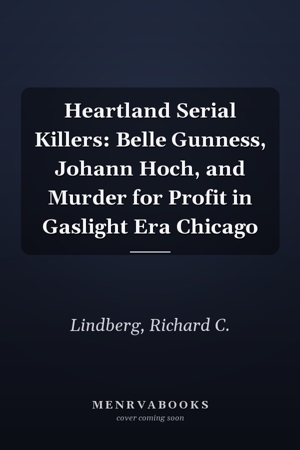 Heartland Serial Killers: Belle Gunness, Johann Hoch, and Murder for Profit in Gaslight Era Chicago