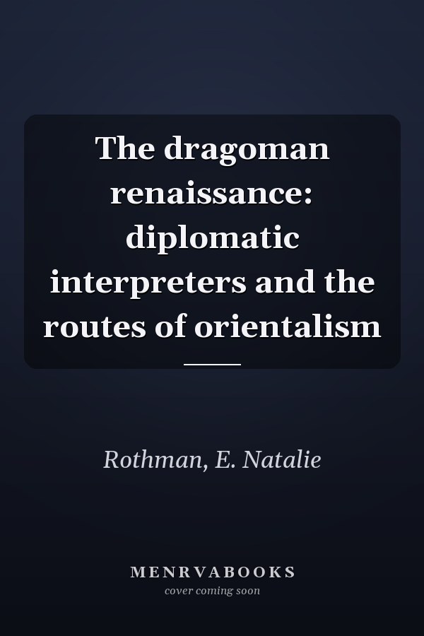 The dragoman renaissance: diplomatic interpreters and the routes of orientalism