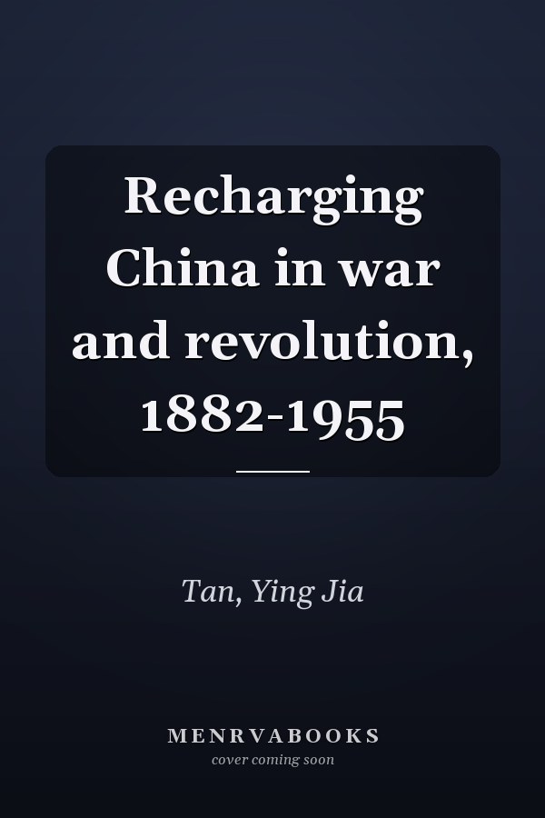 Recharging China in war and revolution, 1882-1955
