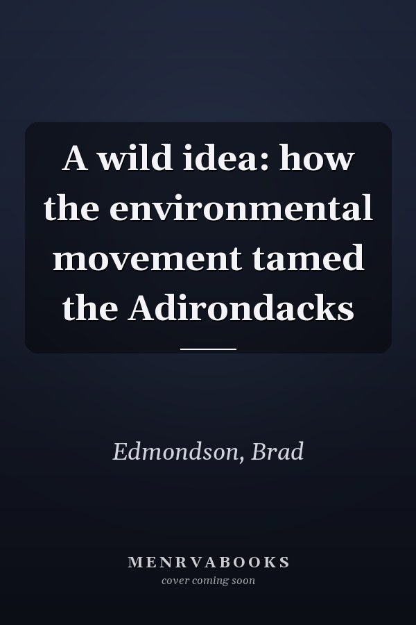 A wild idea: how the environmental movement tamed the Adirondacks
