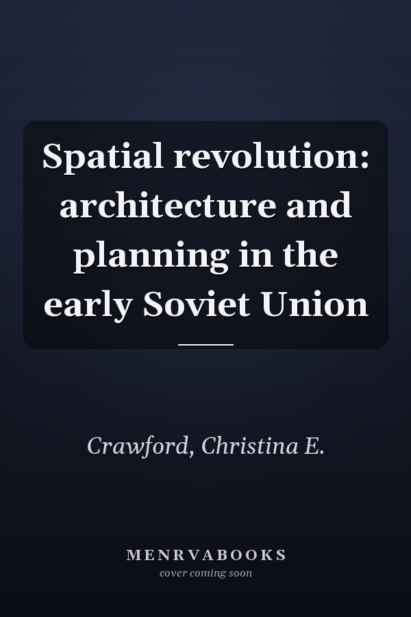 Spatial revolution: architecture and planning in the early Soviet Union