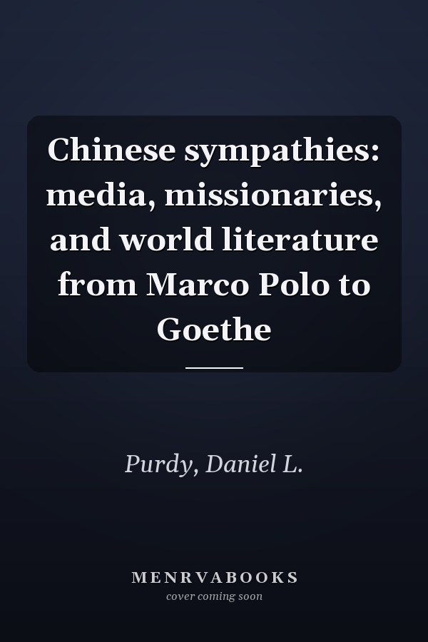 Chinese sympathies: media, missionaries, and world literature from Marco Polo to Goethe
