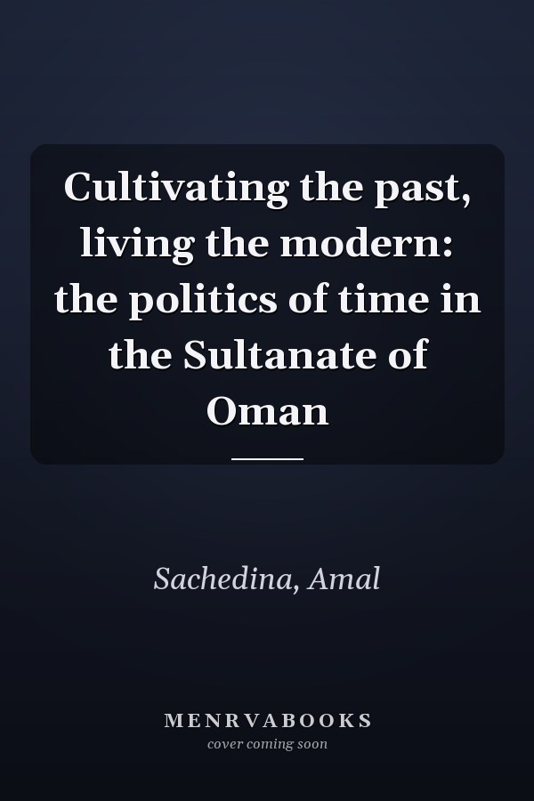 Cultivating the past, living the modern: the politics of time in the Sultanate of Oman