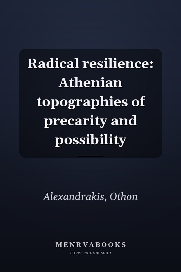 Radical resilience: Athenian topographies of precarity and possibility