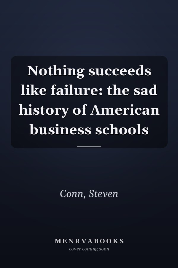Nothing succeeds like failure: the sad history of American business schools