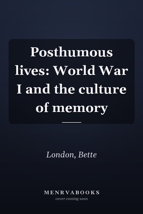 Posthumous lives: World War I and the culture of memory