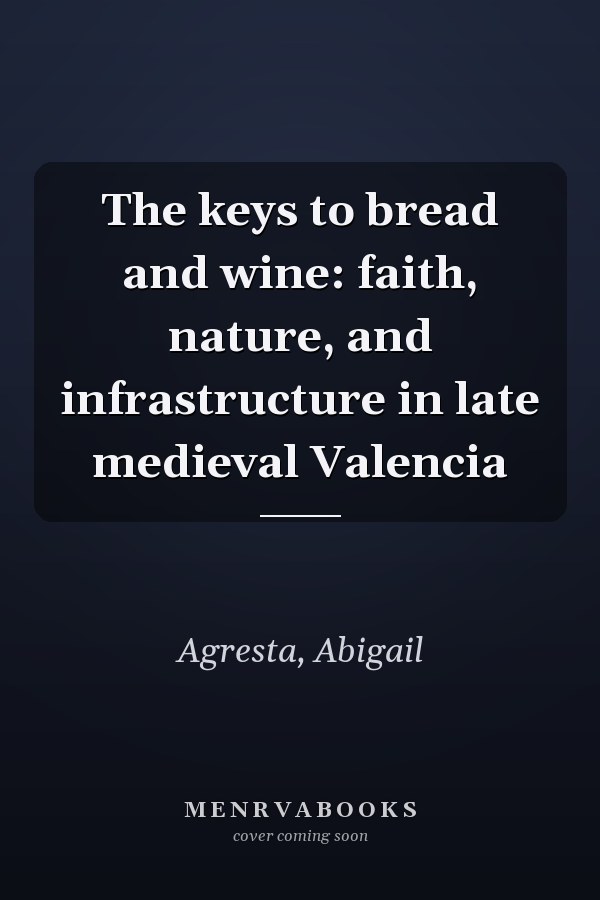 The keys to bread and wine: faith, nature, and infrastructure in late medieval Valencia