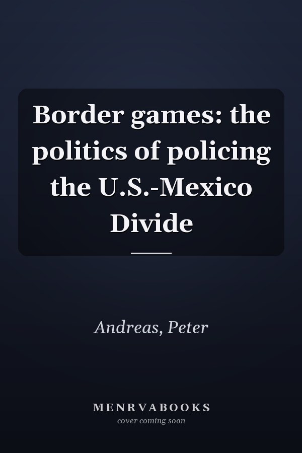 Border games: the politics of policing the U.S.-Mexico Divide