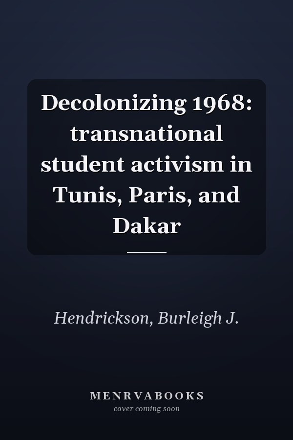 Decolonizing 1968: transnational student activism in Tunis, Paris, and Dakar