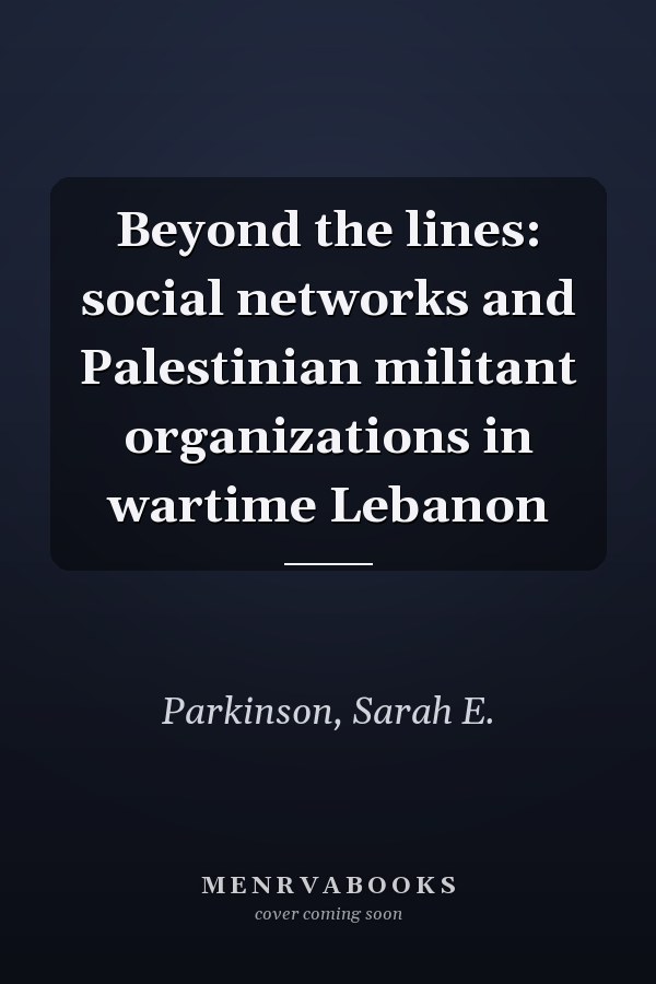 Beyond the lines: social networks and Palestinian militant organizations in wartime Lebanon