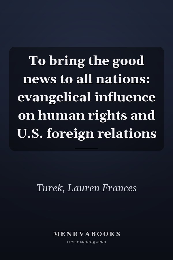 To bring the good news to all nations: evangelical influence on human rights and U.S. foreign relations