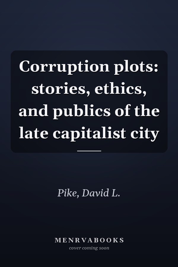 Corruption plots: stories, ethics, and publics of the late capitalist city
