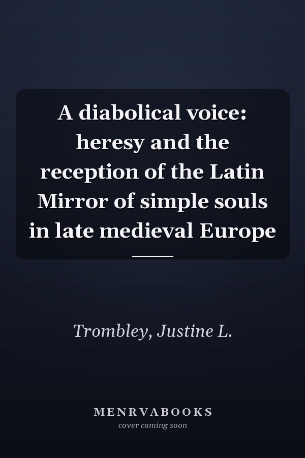 A diabolical voice: heresy and the reception of the Latin Mirror of simple souls in late medieval Europe