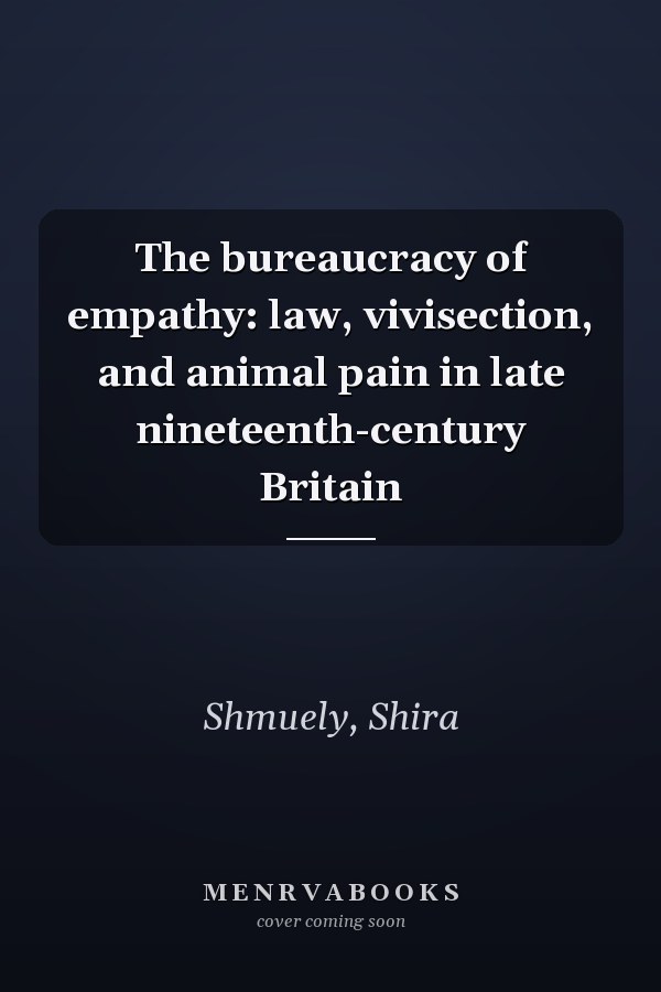 The bureaucracy of empathy: law, vivisection, and animal pain in late nineteenth-century Britain