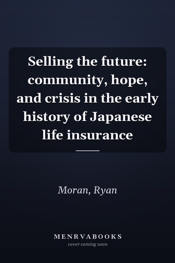 Selling the future: community, hope, and crisis in the early history of Japanese life insurance