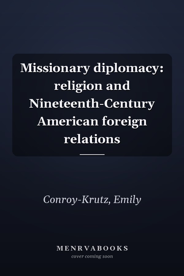 Missionary diplomacy: religion and Nineteenth-Century American foreign relations