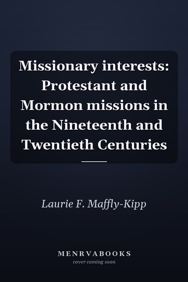 Missionary interests: Protestant and Mormon missions in the Nineteenth and Twentieth Centuries