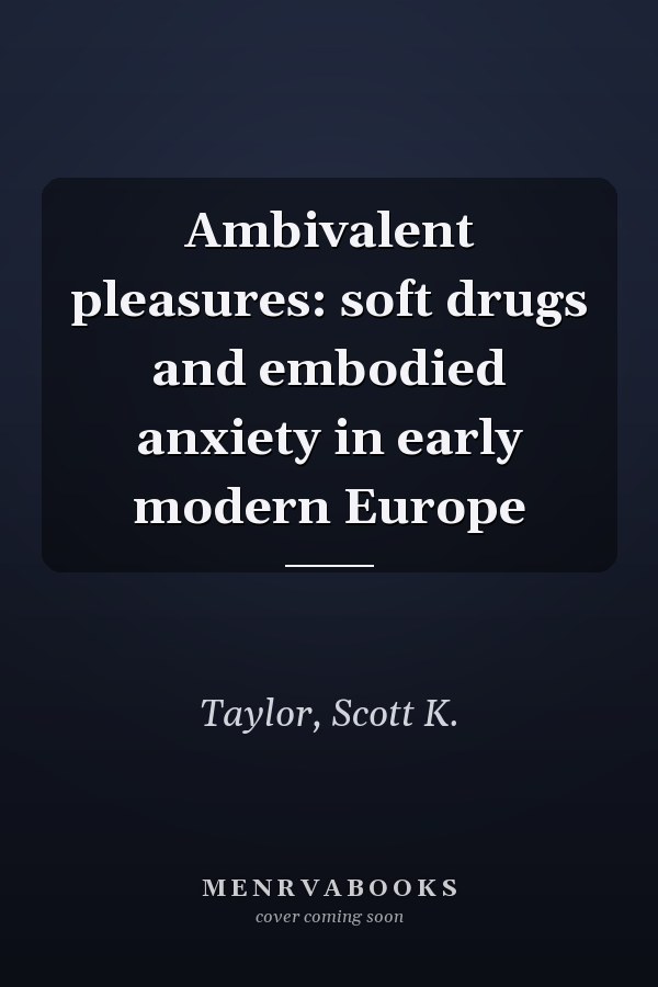 Ambivalent pleasures: soft drugs and embodied anxiety in early modern Europe