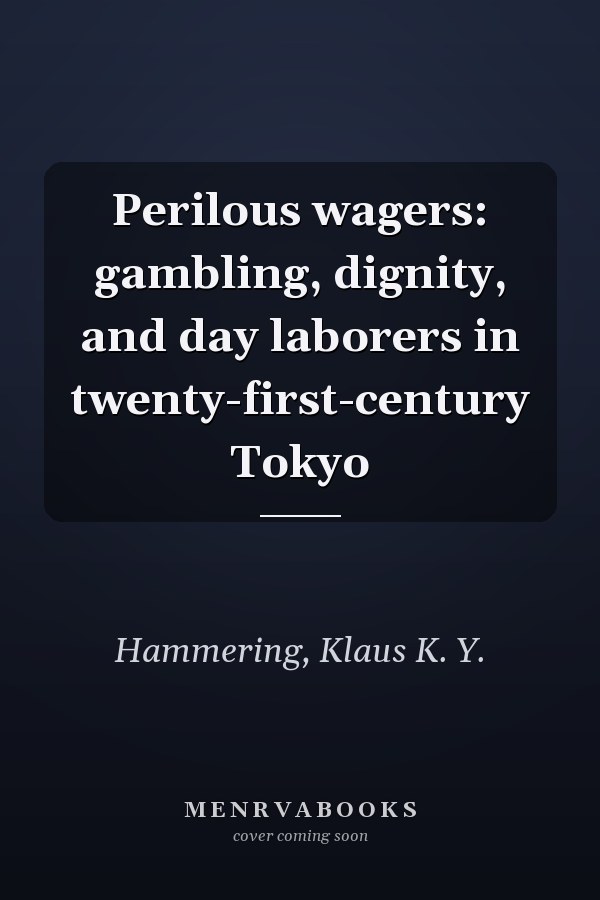 Perilous wagers: gambling, dignity, and day laborers in twenty-first-century Tokyo