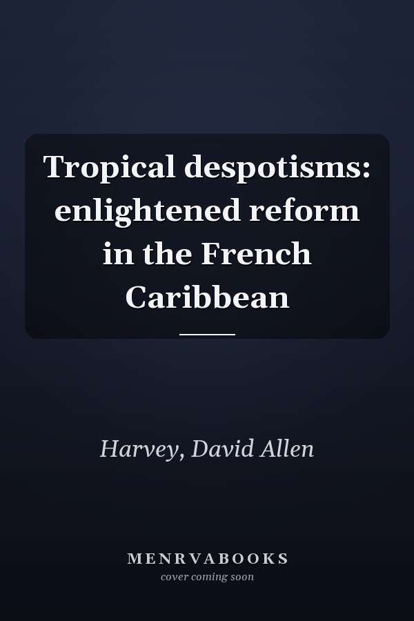 Tropical despotisms: enlightened reform in the French Caribbean