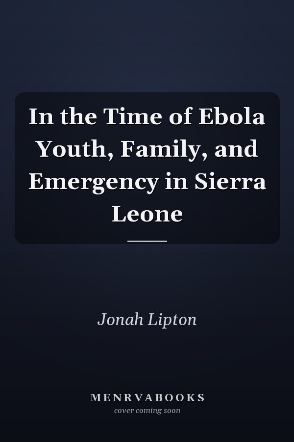 In the Time of Ebola Youth, Family, and Emergency in Sierra Leone